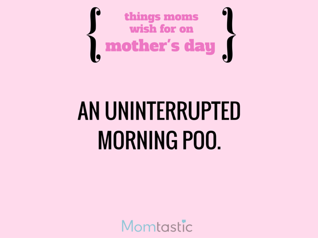 Things Moms Wish for on Mothers Day via @itsMomtastic by @letmestart Uninterrupted morning poo and other LOLs for moms | A Mother's Day gift guide